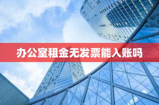 办公室租金无发票能入账吗