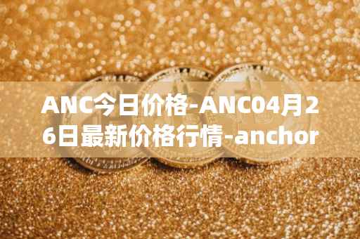 ANC今日价格-ANC04月26日最新价格行情-anchor-protocol最新走势消息