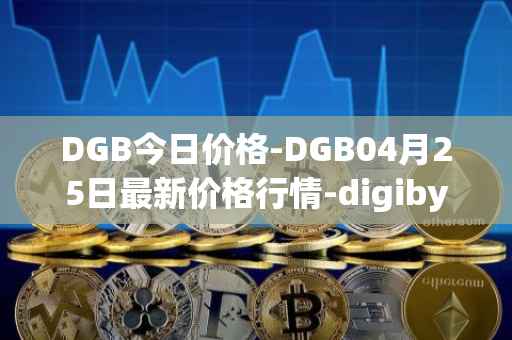 DGB今日价格-DGB04月25日最新价格行情-digibyte最新走势消息