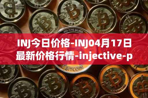 INJ今日价格-INJ04月17日最新价格行情-injective-protocol最新走势消息
