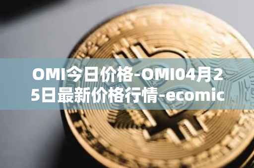 OMI今日价格-OMI04月25日最新价格行情-ecomicollect最新走势消息