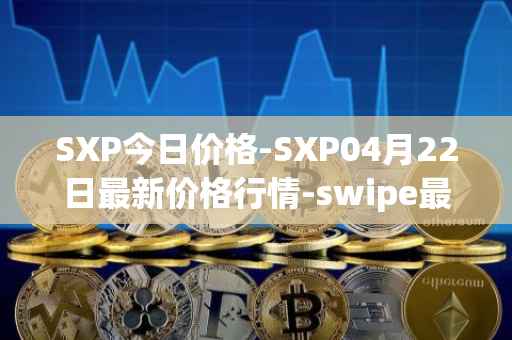 SXP今日价格-SXP04月22日最新价格行情-swipe最新走势消息
