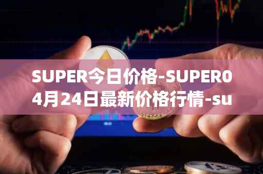 SUPER今日价格-SUPER04月24日最新价格行情-superfarm最新走势消息