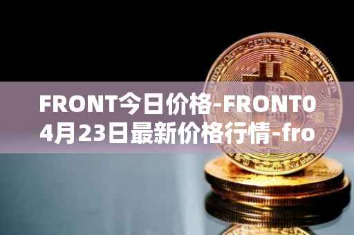 FRONT今日价格-FRONT04月23日最新价格行情-frontier最新走势消息