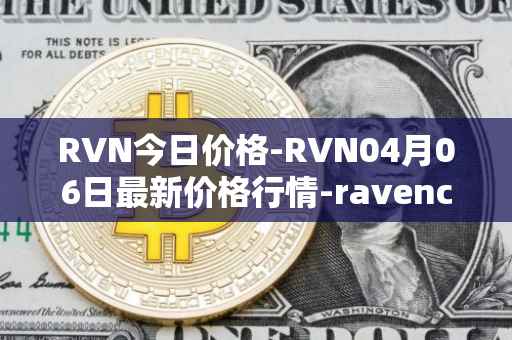 RVN今日价格-RVN04月06日最新价格行情-ravencoin最新走势消息
