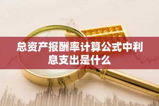 总资产报酬率计算公式中利息支出是什么