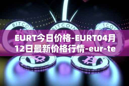 EURT今日价格-EURT04月12日最新价格行情-eur-tether最新走势消息
