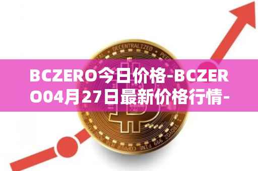 BCZERO今日价格-BCZERO04月27日最新价格行情-bczero最新走势消息