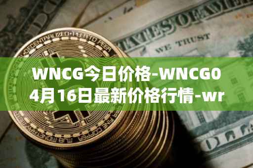 WNCG今日价格-WNCG04月16日最新价格行情-wrapped-ncg最新走势消息