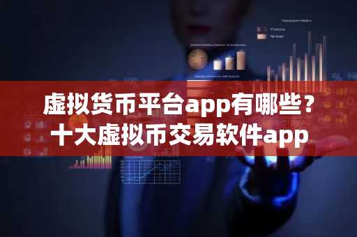 虚拟货币平台app有哪些？十大虚拟币交易软件app