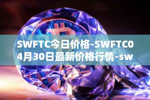 SWFTC今日价格-SWFTC04月30日最新价格行情-swftcoin最新走势消息