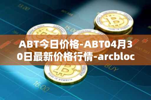 ABT今日价格-ABT04月30日最新价格行情-arcblock最新走势消息