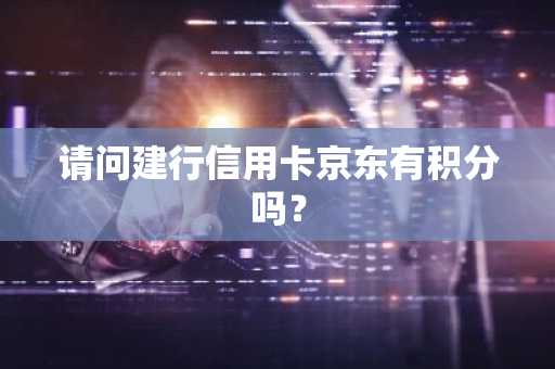 请问建行信用卡京东有积分吗？