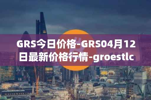 GRS今日价格-GRS04月12日最新价格行情-groestlcoin最新走势消息