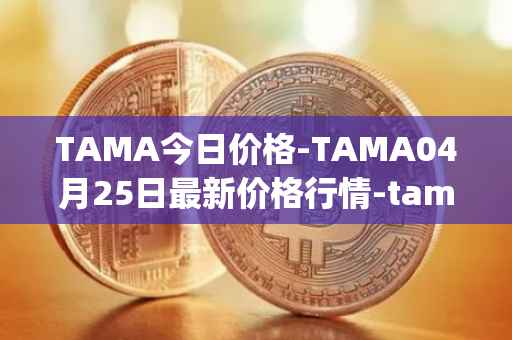 TAMA今日价格-TAMA04月25日最新价格行情-tamadoge最新走势消息