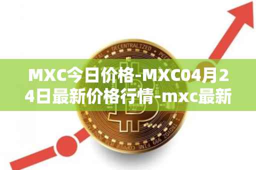 MXC今日价格-MXC04月24日最新价格行情-mxc最新走势消息