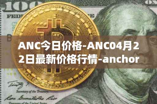 ANC今日价格-ANC04月22日最新价格行情-anchor-protocol最新走势消息