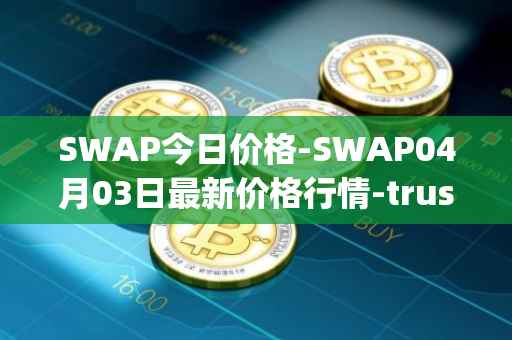 SWAP今日价格-SWAP04月03日最新价格行情-trustswap最新走势消息