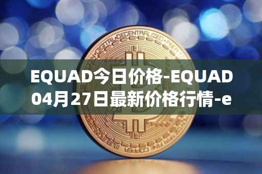 EQUAD今日价格-EQUAD04月27日最新价格行情-equad最新走势消息