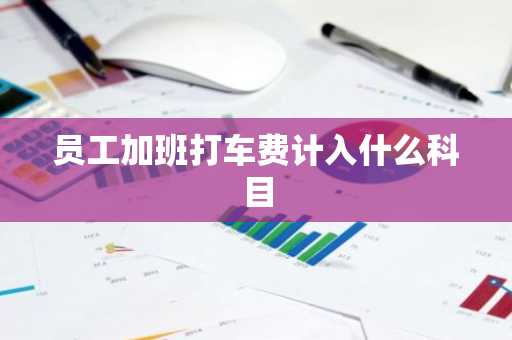 员工加班打车费计入什么科目