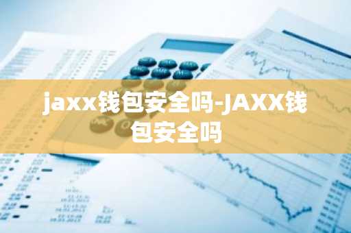 jaxx钱包安全吗-JAXX钱包安全吗