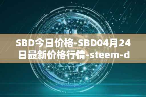 SBD今日价格-SBD04月24日最新价格行情-steem-dollars最新走势消息