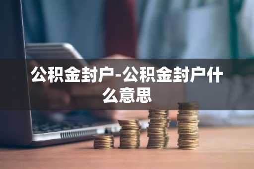 公积金封户-公积金封户什么意思