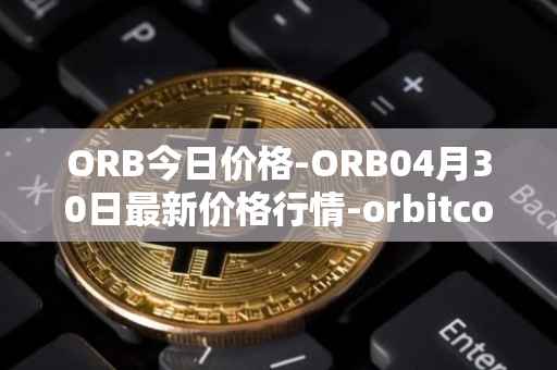 ORB今日价格-ORB04月30日最新价格行情-orbitcoin最新走势消息