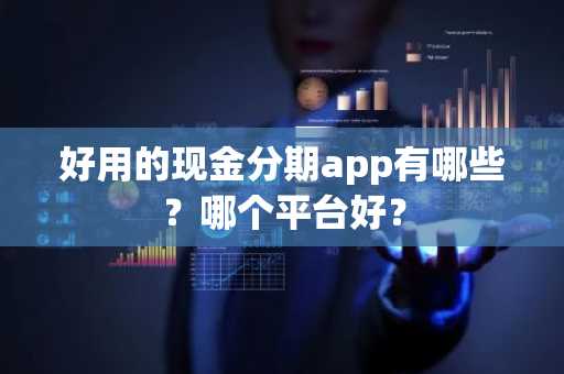 好用的现金分期app有哪些？哪个平台好？