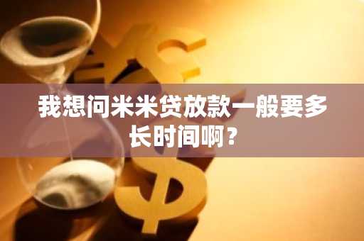 我想问米米贷放款一般要多长时间啊？