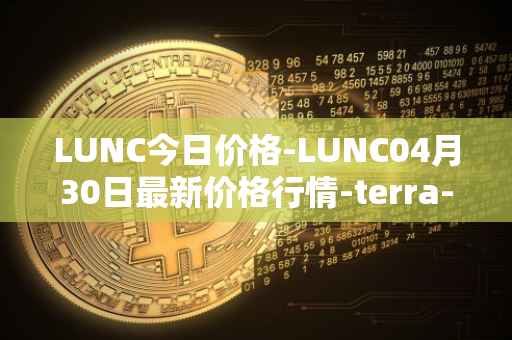 LUNC今日价格-LUNC04月30日最新价格行情-terra-luna最新走势消息