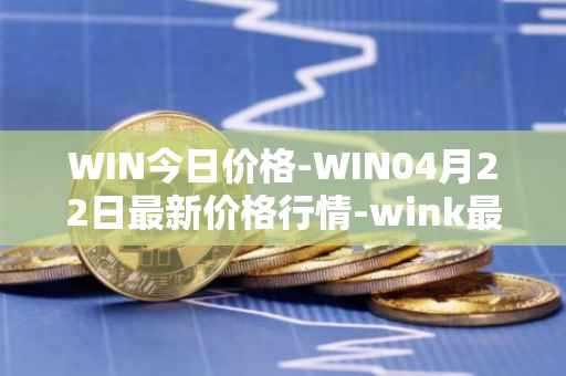 WIN今日价格-WIN04月22日最新价格行情-wink最新走势消息