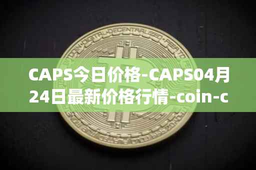 CAPS今日价格-CAPS04月24日最新价格行情-coin-capsule最新走势消息