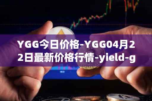 YGG今日价格-YGG04月22日最新价格行情-yield-guild-games最新走势消息