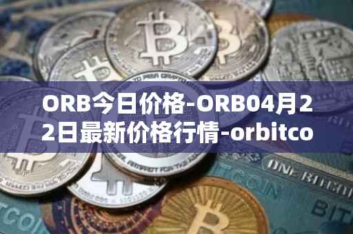 ORB今日价格-ORB04月22日最新价格行情-orbitcoin最新走势消息