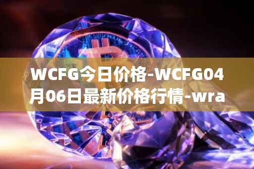 WCFG今日价格-WCFG04月06日最新价格行情-wrapped-centrifuge最新走势消息