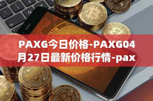PAXG今日价格-PAXG04月27日最新价格行情-pax-gold最新走势消息