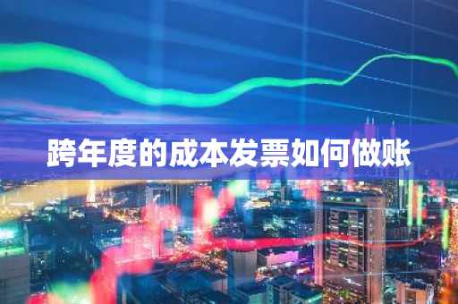 跨年度的成本发票如何做账