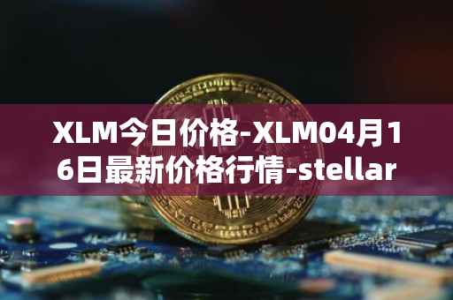 XLM今日价格-XLM04月16日最新价格行情-stellar最新走势消息