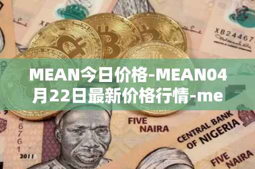 MEAN今日价格-MEAN04月22日最新价格行情-mean最新走势消息