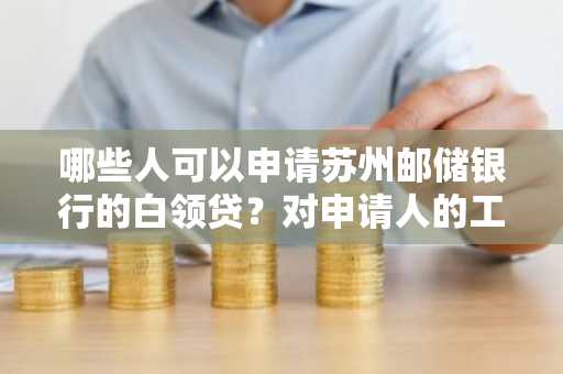 哪些人可以申请苏州邮储银行的白领贷？对申请人的工作单位有要求吗？