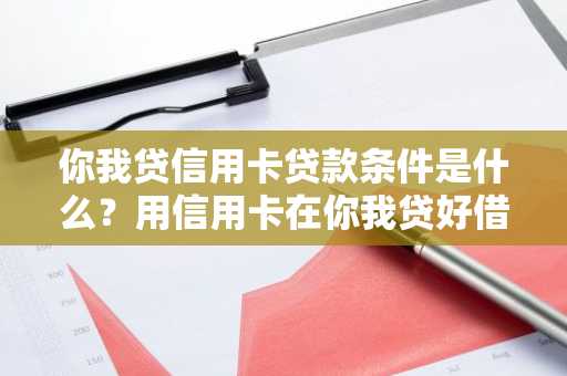 你我贷信用卡贷款条件是什么？用信用卡在你我贷好借款吗？