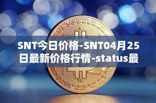 SNT今日价格-SNT04月25日最新价格行情-status最新走势消息