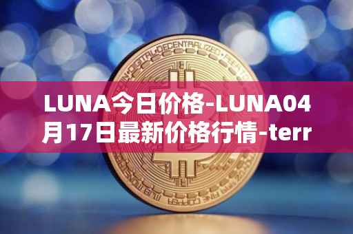 LUNA今日价格-LUNA04月17日最新价格行情-terra-luna-v2最新走势消息