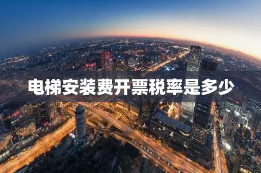 电梯安装费开票税率是多少