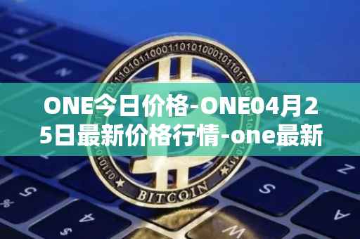 ONE今日价格-ONE04月25日最新价格行情-one最新走势消息