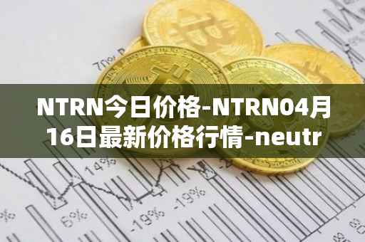 NTRN今日价格-NTRN04月16日最新价格行情-neutron最新走势消息