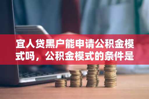 宜人贷黑户能申请公积金模式吗，公积金模式的条件是什么？