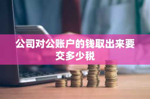 公司对公账户的钱取出来要交多少税