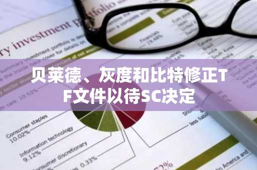 贝莱德、灰度和比特修正TF文件以待SC决定